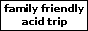 familyfriendlyacidtrip.gif  height=